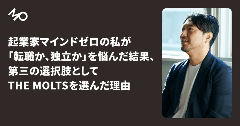 起業家マインドゼロの私が「転職か、独立か」を悩んだ結果、第三の選択肢としてTHE MOLTSを選んだ理由