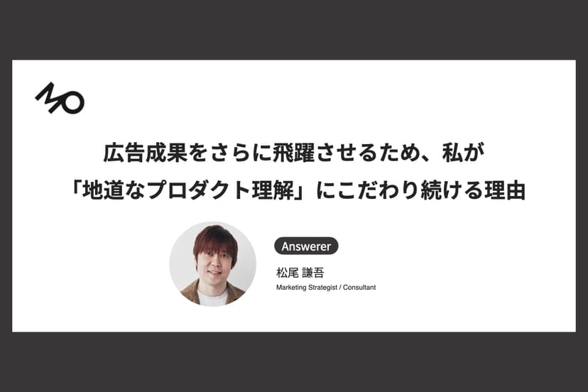 広告成果をさらに飛躍させるため、私が「地道なプロダクト理解」にこだわり続ける理由